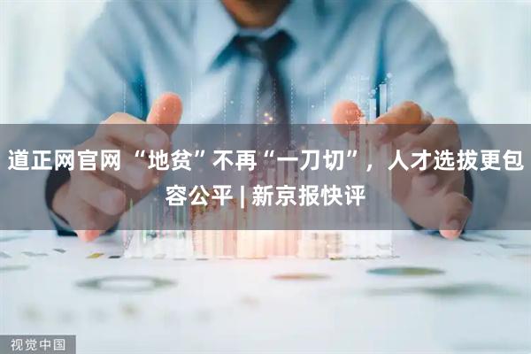 道正网官网 “地贫”不再“一刀切”,人才选拔更包容公平 | 新京报快评