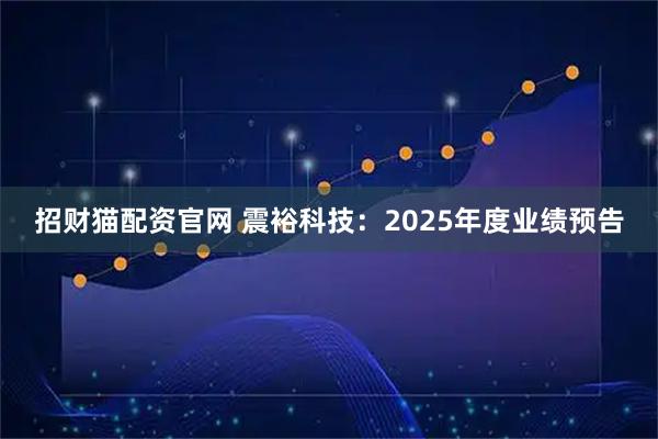 招财猫配资官网 震裕科技：2025年度业绩预告