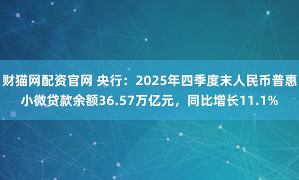 财猫网配资官网 央行：2025年四季度末人民币普惠小微贷款余额36.57万亿元，同比增长11.1%