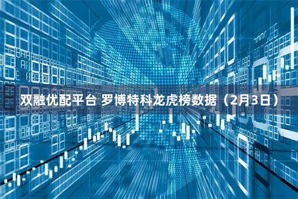 双融优配平台 罗博特科龙虎榜数据（2月3日）