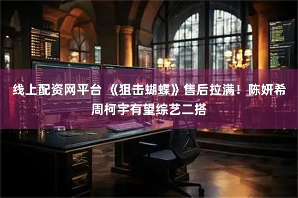 线上配资网平台 《狙击蝴蝶》售后拉满！陈妍希周柯宇有望综艺二搭