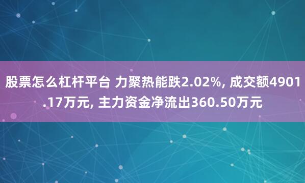 股票怎么杠杆平台 力聚热能跌2.02%, 成交额4901.17万元, 主力资金净流出360.50万元