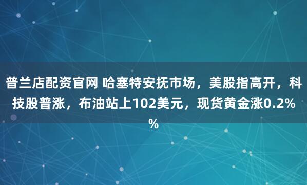 普兰店配资官网 哈塞特安抚市场，美股指高开，科技股普涨，布油站上102美元，现货黄金涨0.2%