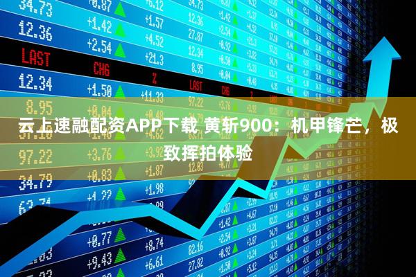 云上速融配资APP下载 黄斩900：机甲锋芒，极致挥拍体验