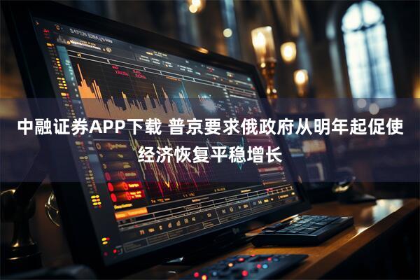 中融证券APP下载 普京要求俄政府从明年起促使经济恢复平稳增长