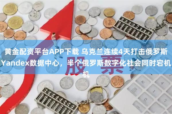 黄金配资平台APP下载 乌克兰连续4天打击俄罗斯Yandex数据中心，半个俄罗斯数字化社会同时宕机